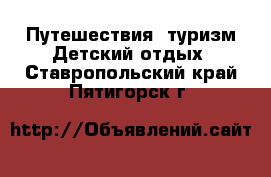 Путешествия, туризм Детский отдых. Ставропольский край,Пятигорск г.